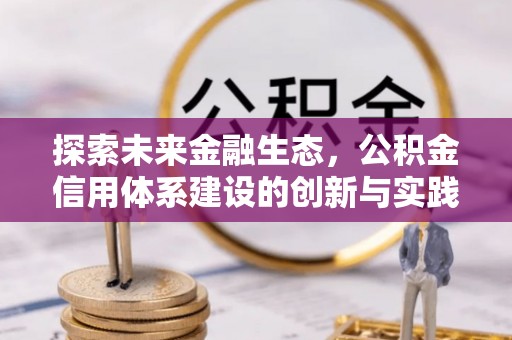 自贡探索未来金融生态，公积金信用体系建设的创新与实践