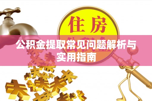 自贡公积金提取常见问题解析与实用指南