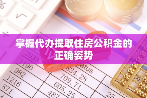 自贡掌握代办提取住房公积金的正确姿势