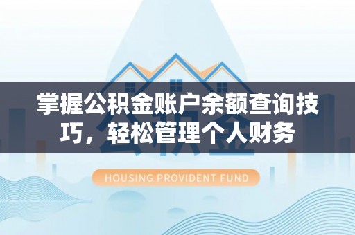 自贡掌握公积金账户余额查询技巧，轻松管理个人财务