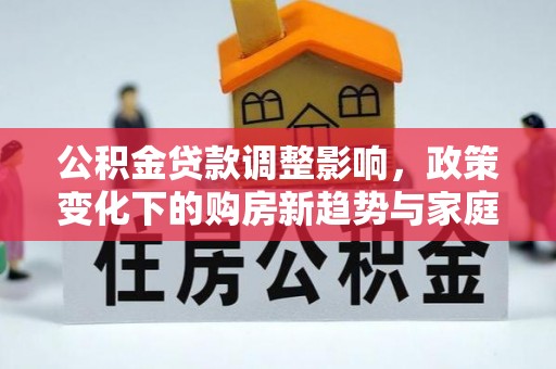 自贡公积金贷款调整影响，政策变化下的购房新趋势与家庭财务规划