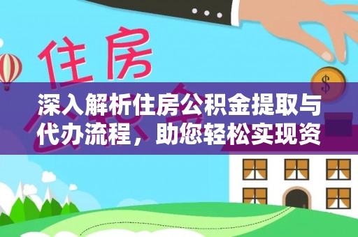 自贡深入解析住房公积金提取与代办流程，助您轻松实现资金利用最大化