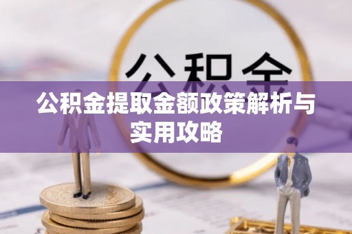 自贡公积金提取金额政策解析与实用攻略