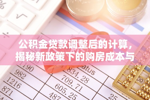 自贡公积金贷款调整后的计算，揭秘新政策下的购房成本与规划策略