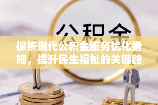 自贡探析现代公积金服务优化措施，提升民生福祉的关键路径