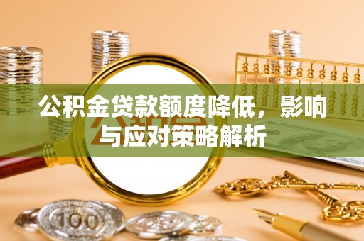 自贡公积金贷款额度降低，影响与应对策略解析