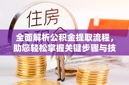 自贡全面解析公积金提取流程，助您轻松掌握关键步骤与技巧
