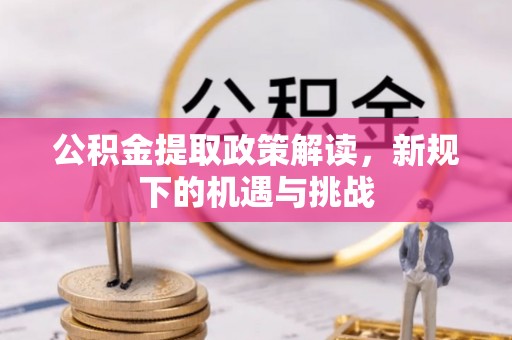 自贡公积金提取政策解读，新规下的机遇与挑战