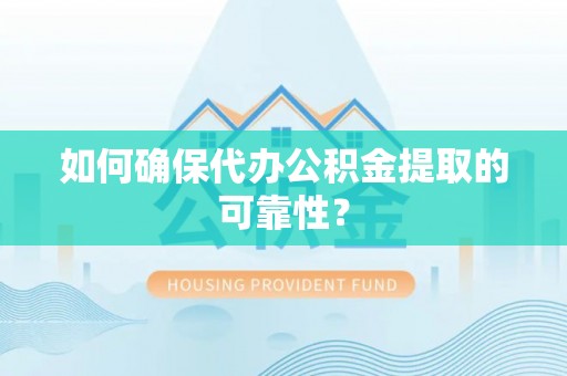 自贡如何确保代办公积金提取的可靠性？