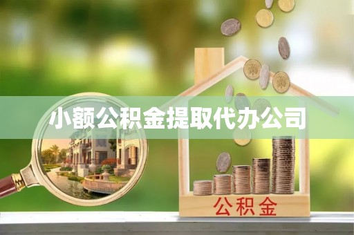 自贡小额公积金提取代办公司